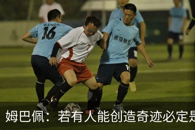 姆巴佩：若有人能创造奇迹必定是我；我踢球从不垫鞋垫